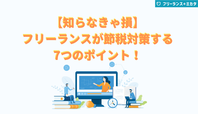 【知らなきゃ損】 フリーランスが節税対策する 7つのポイント！