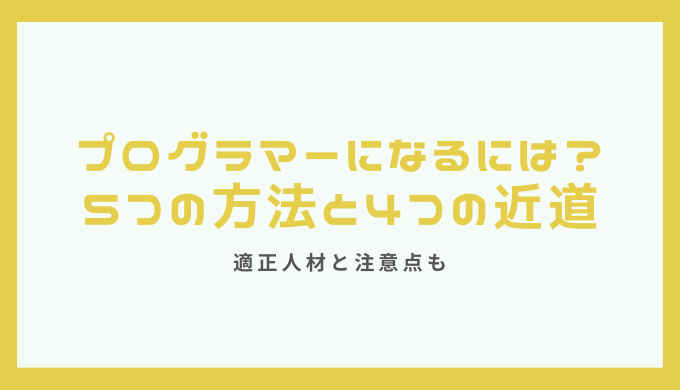 プログラマーになるためには？5つの方法と4つの近道、適正人材、注意点も紹介