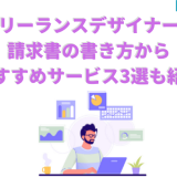 フリーランスデザイナーの請求書の書き方からおすすめサービス3選も紹介