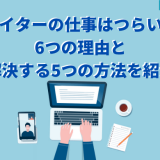 ライターの仕事はつらい？6つの理由と解決する5つの方法を紹介