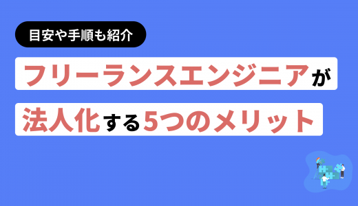 フリーランスエンジニアが法人化する5つのメリット！目安や手順も紹介