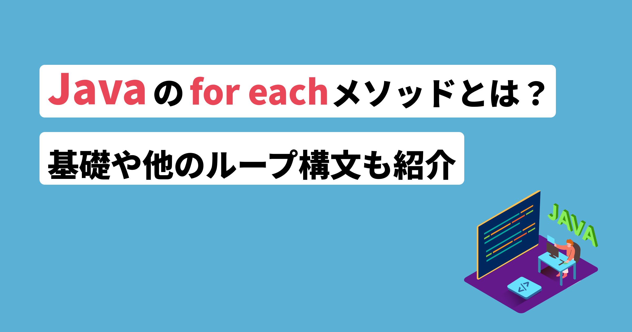 Javaのfor eachメソッドとは？基礎から他のループ構文まで紹介 | フリーランスのミカタ