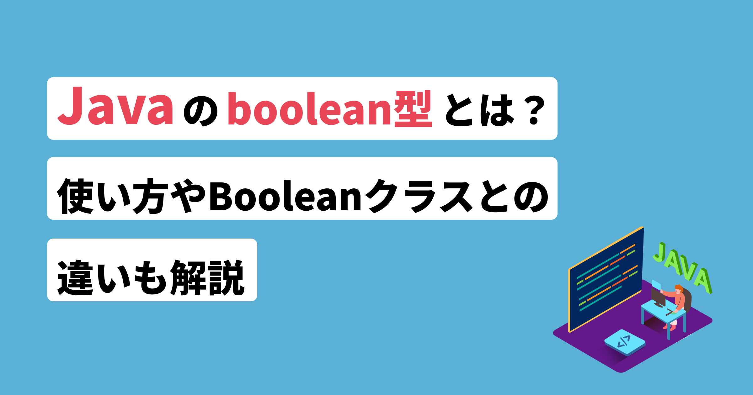 Javaのboolean型とは?使い方やBooleanクラスとの違いも解説 | フリーランスのミカタ